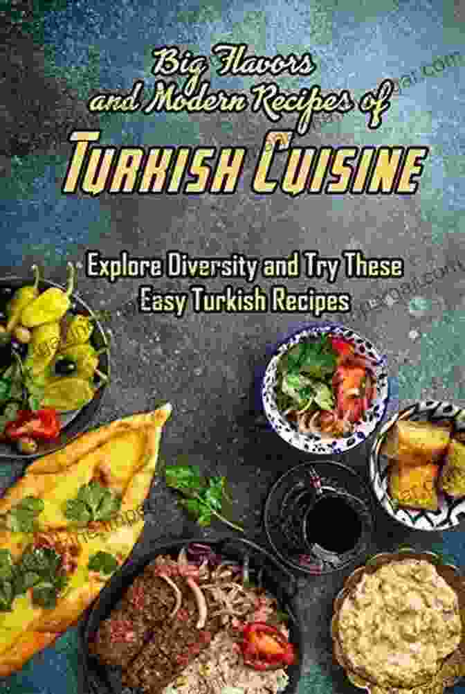 Book Cover Of 'Big Flavors And Modern Recipes Of Turkish Cuisine' Big Flavors And Modern Recipes Of Turkish Cuisine: Explore Diversity And Try These Easy Turkish Recipes: Explore Turkish Cuisine