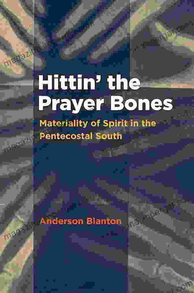 Book Cover Of 'Hittin' The Prayer Bones' Hittin The Prayer Bones: Materiality Of Spirit In The Pentecostal South