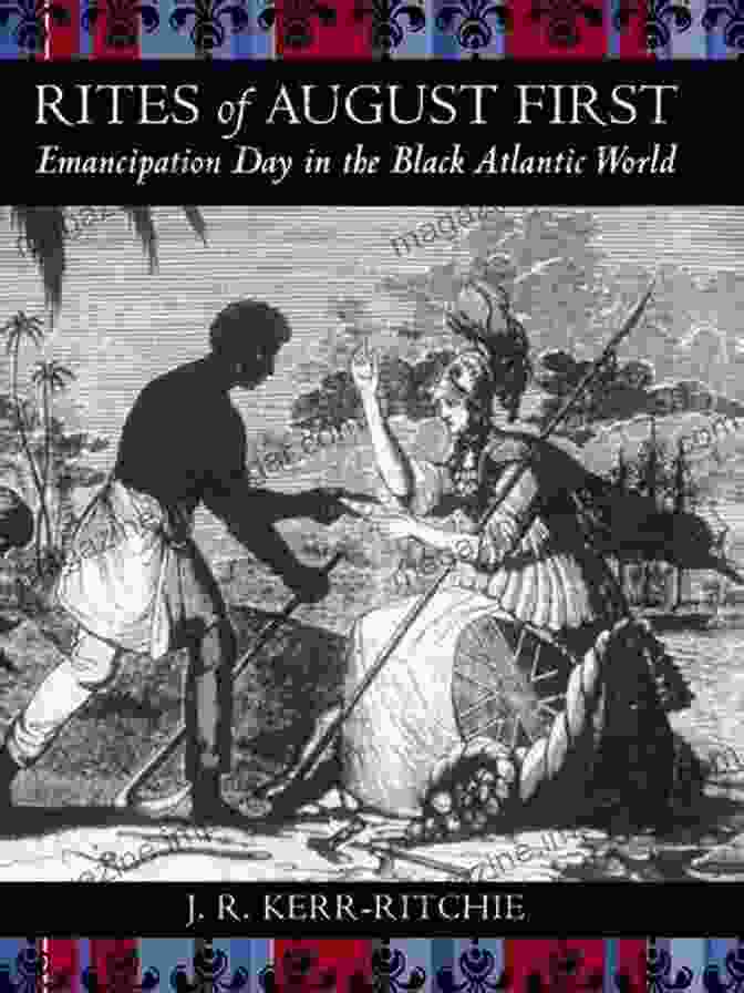 Emancipation Day In The Black Atlantic World: Antislavery, Abolition, And The Coming Of Freedom Rites Of August First: Emancipation Day In The Black Atlantic World (Antislavery Abolition And The Atlantic World)