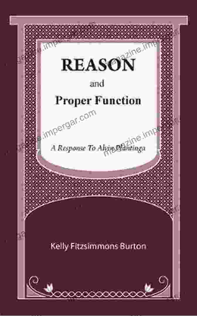 Reason And Proper Function: A Comprehensive Guide To Rational Decision Making And Fulfilling Your Purpose Reason And Proper Function: A Response To Alvin Plantinga