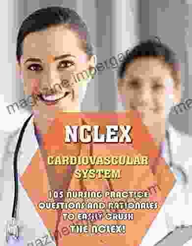 NCLEX Cardiovascular System: 105 Nursing Practice Questions And Rationales To EASILY Crush The NCLEX