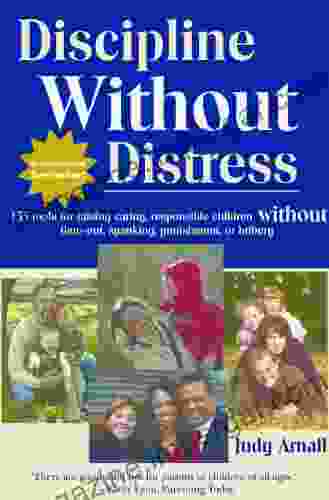 Discipline Without Distress: 135 Tools For Raising Caring Responsible Children Without Time Out Spanking Punishment Or Bribery