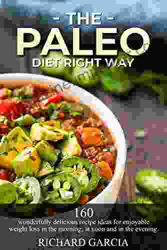 The Paleo Diet Right Way: 160 Wonderfully Delicious Recipe Ideas For Enjoyable Weight Loss In The Morning At Noon And In The Evening