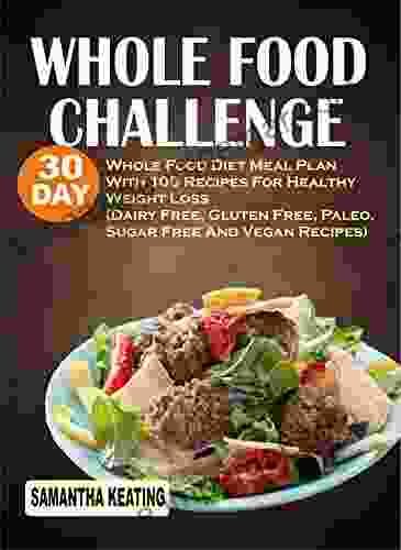 Whole Food Challenge: 30 Day Whole Food Diet Meal Plan With 100 Recipes For Healthy Weight Loss (Dairy Free Gluten Free Paleo Sugar Free And Vegan Recipes)