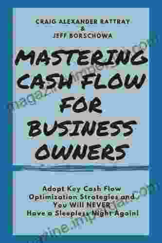 MASTERING CASH FLOW FOR BUSINESS OWNERS: Adopt Key Cash Flow Optimization Strategies And You Will Never Have A Sleepless Night Again (Making Maximum Money 1)