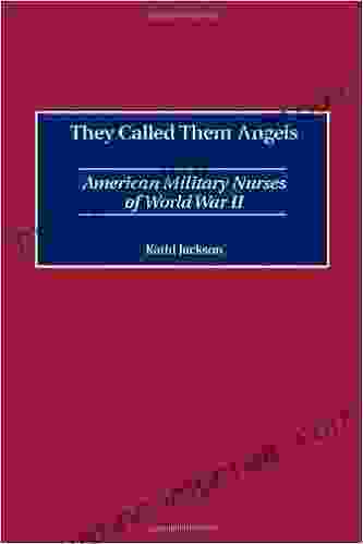 They Called Them Angels: American Military Nurses Of World War II