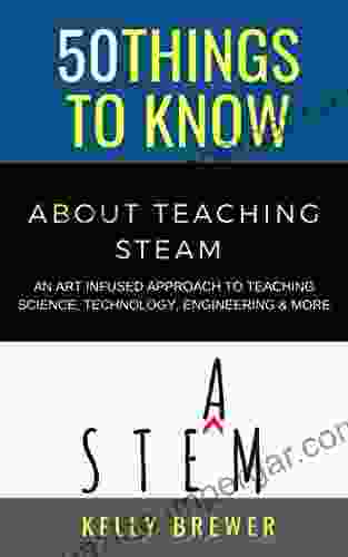 50 Things to Know About Teaching Steam: An Art Infused Approach To Teaching Science Technology Engineering More (50 Things to Know About Becoming a Teacher 10)