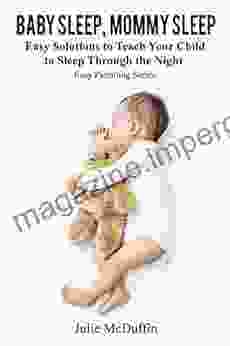 Baby Sleep Mommy Sleep: Easy Solutions To Teach Your Child To Sleep Through The Night (Easy Parenting Nighttime Sleep Sleep Habits Sleep Solutions)