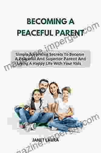 BECOMING A PEACEFUL PARENT: Simple Surprising Secrets To Become A Peaceful And Superior Parent And Living A Happy Life With Your Kids