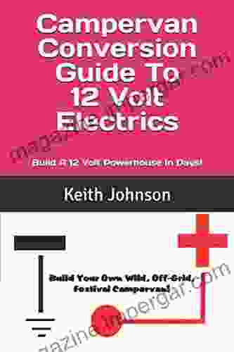 Campervan Conversion Guide To 12 Volt Electrics: Build A 12 Volt Powerhouse In Days