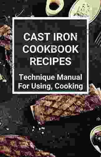 Cast Iron Cookbook Recipes: Technique Manual For Using Cooking: The New Cast Iron Skillet Cookbook