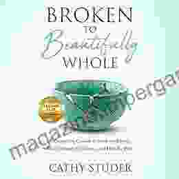 Broken To Beautifully Whole: A Compelling Crusade To Break The Silence Move Through The Trauma And Heal The Pain