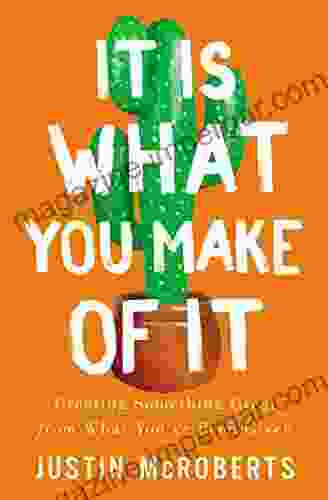 It Is What You Make Of It: Creating Something Great From What You Ve Been Given