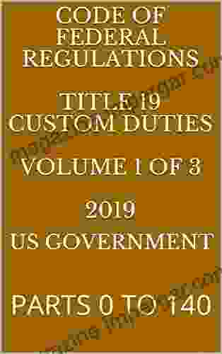 CODE OF FEDERAL REGULATIONS TITLE 19 CUSTOM DUTIES VOLUME 1 OF 3 2024: PARTS 0 TO 140