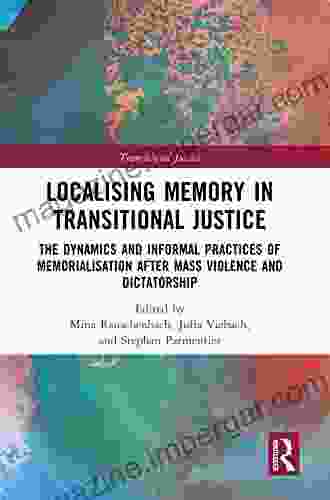 Localising Memory In Transitional Justice: The Dynamics And Informal Practices Of Memorialisation After Mass Violence And Dictatorship