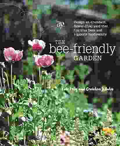 The Bee Friendly Garden: Design an Abundant Flower Filled Yard that Nurtures Bees and Supports Biodiversity