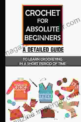 Crochet For Absolute Beginners: A Detailed Guide To Learn Crocheting In A Short Period Of Time: Crochet Patterns For Beginners Tutorial