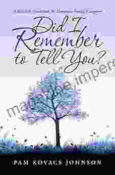 Did I Remember To Tell You?: A Real Life Guidebook For Dementia Family Caregivers