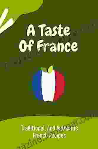 A Taste Of France: Traditional And Authentic French Recipes: French Cuisine History