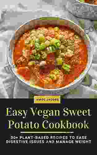 Easy Vegan Sweet Potato Cookbook: 30+ Plant Based Recipes To Ease Digestive Issues And Manage Weight