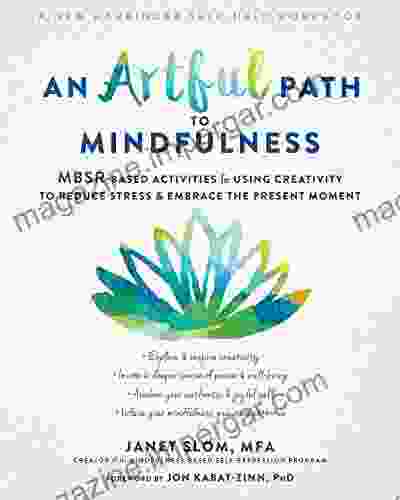 An Artful Path To Mindfulness: MBSR Based Activities For Using Creativity To Reduce Stress And Embrace The Present Moment