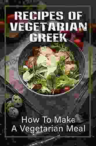 Recipes Of Vegetarian Greek: How To Make A Vegetarian Meal: Greek And Vegetarian Recipes Cookbook