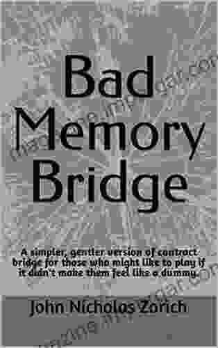 Bad Memory Bridge: A Simpler Gentler Version Of Contract Bridge For Those Who Might Like To Play If It Didn T Make Them Feel Like A Dummy