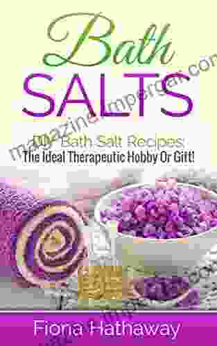 Bath Salts: DIY Bath Salt Recipes: The Ideal Therapeutic Hobby Or Gift