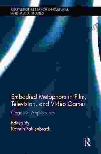 Embodied Metaphors In Film Television And Video Games: Cognitive Approaches (Routledge Research In Cultural And Media Studies 76)