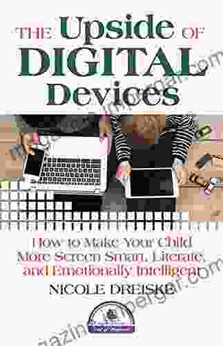 The Upside Of Digital Devices: How To Make Your Child More Screen Smart Literate And Emotionally Intelligent