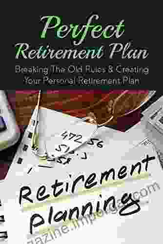 Perfect Retirement Plan: Breaking The Old Rules Creating Your Personal Retirement Plan: How Can I Start A Retirement Plan