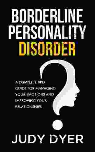 Borderline Personality Disorder: A Complete BPD Guide For Managing Your Emotions And Improving Your Relationships