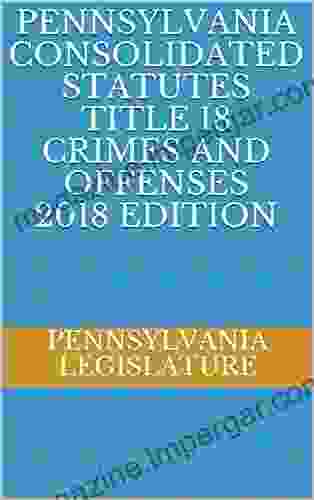 PENNSYLVANIA CONSOLIDATED STATUTES TITLE 18 CRIMES AND OFFENSES 2024 EDITION