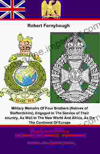 Military Memoirs Of Four Brothers (Natives of Staffordshire) : Engaged In The Service of Their Country As Well In The New World And Africa As On The Continent Of Europe