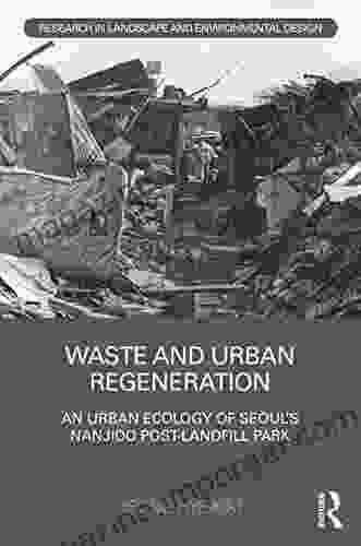 Waste and Urban Regeneration: An Urban Ecology of Seoul s Nanjido Post landfill Park (Routledge Research in Landscape and Environmental Design)