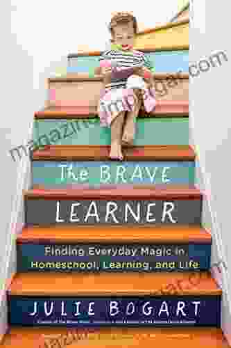 The Brave Learner: Finding Everyday Magic In Homeschool Learning And Life