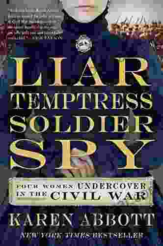 Liar Temptress Soldier Spy: Four Women Undercover In The Civil War