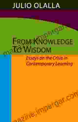 From Knowledge To Wisdom: Essays On The Crisis In Contemporary Learning