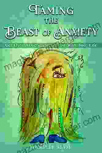 Taming The Beast Of Anxiety: Get Over Anxiety And Get On With Your Life