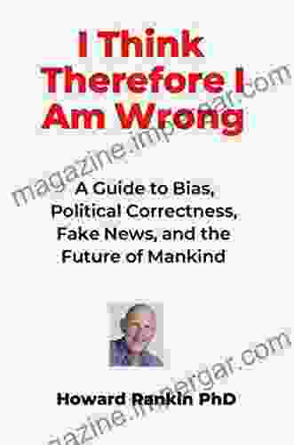 I Think Therefore I Am Wrong: A Guide To Bias Political Correctness Fake News And The Future Of Mankind