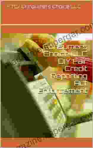 Consumers Choice LLC DIY Fair Credit Reporting Act Enforcement : A Guide To Repairing Your Own Credit