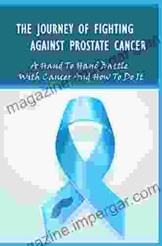 The Journey Of Fighting Against Prostate Cancer: A Hand To Hand Battle With Cancer And How To Do It