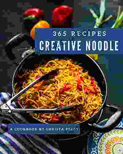 365 Creative Noodle Recipes: Happiness is When You Have a Noodle Cookbook