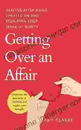 Getting Over An Affair: Healing After Being Cheated On And Regaining Your Sense Of Worth