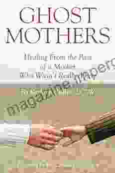 Ghost Mothers: Healing From The Pain Of A Mother Who Wasn T Really There