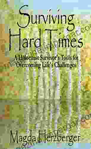 Surviving Hard Times: A Holocaust Survivor S Tool For Overcoming Life S Challenges