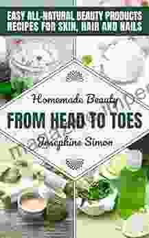 Homemade Beauty From Head To Toes: Easy All Natural Beauty Products Recipes For Skin Hair And Nails (DIY Beauty Products)