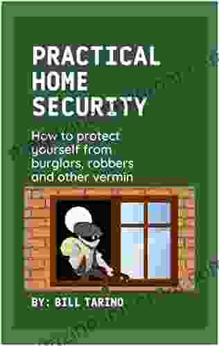 Practical Home Security: How To Protect Yourself From Burglars Robbers And Other Vermin