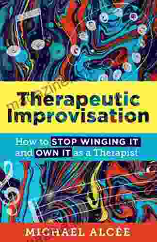 Therapeutic Improvisation: How To Stop Winging It And Own It As A Therapist