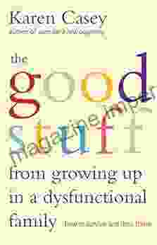 The Good Stuff From Growing Up In A Dysfunctional Family: How To Survive And Then Thrive